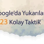 Sitenizi Google’da Yukarılara Taşıyacak 23 Kolay Taktik